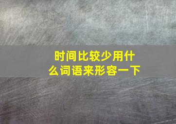 时间比较少用什么词语来形容一下