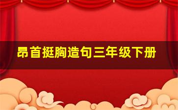 昂首挺胸造句三年级下册