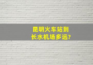 昆明火车站到长水机场多远?