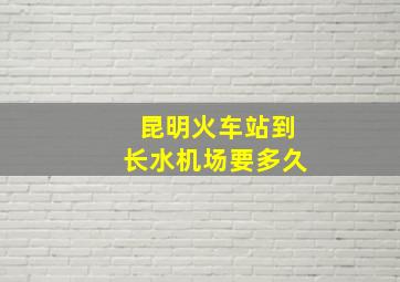 昆明火车站到长水机场要多久