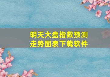 明天大盘指数预测走势图表下载软件