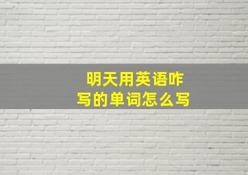 明天用英语咋写的单词怎么写