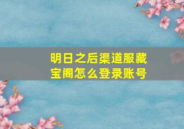 明日之后渠道服藏宝阁怎么登录账号