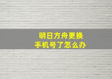 明日方舟更换手机号了怎么办