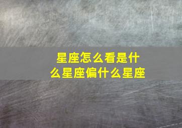 星座怎么看是什么星座偏什么星座