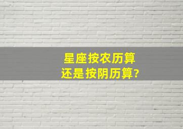 星座按农历算还是按阴历算?