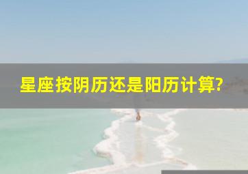 星座按阴历还是阳历计算?