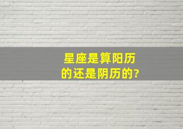 星座是算阳历的还是阴历的?