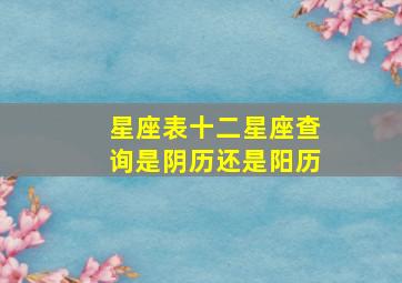 星座表十二星座查询是阴历还是阳历