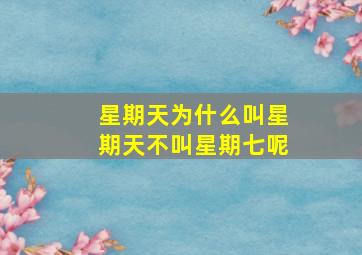 星期天为什么叫星期天不叫星期七呢