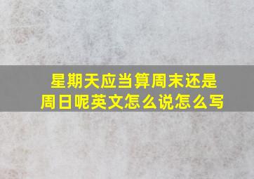 星期天应当算周末还是周日呢英文怎么说怎么写