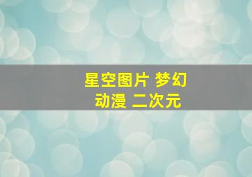 星空图片 梦幻 动漫 二次元