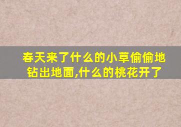 春天来了什么的小草偷偷地钻出地面,什么的桃花开了