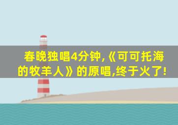 春晚独唱4分钟,《可可托海的牧羊人》的原唱,终于火了!