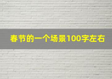 春节的一个场景100字左右