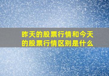 昨天的股票行情和今天的股票行情区别是什么