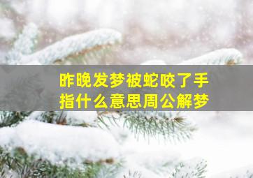 昨晚发梦被蛇咬了手指什么意思周公解梦