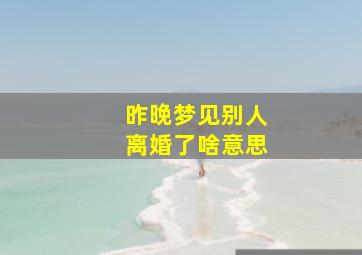 昨晚梦见别人离婚了啥意思