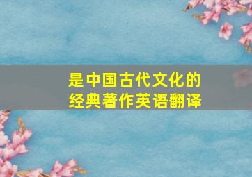 是中国古代文化的经典著作英语翻译