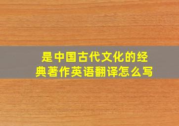 是中国古代文化的经典著作英语翻译怎么写