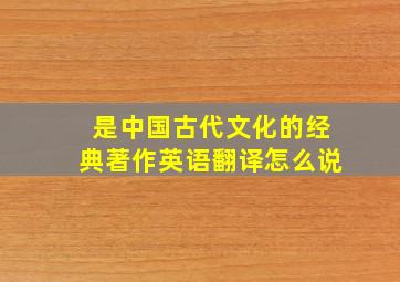 是中国古代文化的经典著作英语翻译怎么说