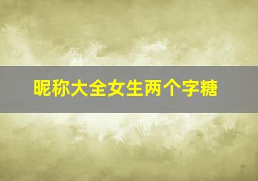 昵称大全女生两个字糖