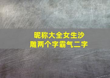 昵称大全女生沙雕两个字霸气二字