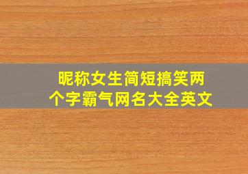 昵称女生简短搞笑两个字霸气网名大全英文