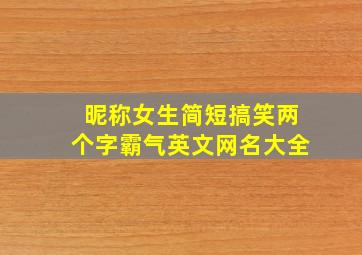 昵称女生简短搞笑两个字霸气英文网名大全