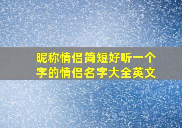 昵称情侣简短好听一个字的情侣名字大全英文