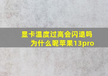 显卡温度过高会闪退吗为什么呢苹果13pro