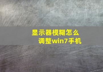 显示器模糊怎么调整win7手机