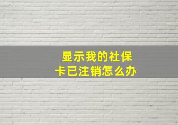 显示我的社保卡已注销怎么办