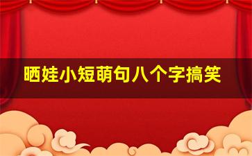 晒娃小短萌句八个字搞笑