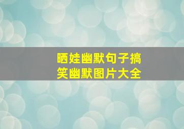 晒娃幽默句子搞笑幽默图片大全