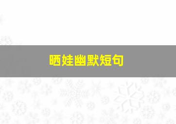 晒娃幽默短句