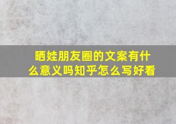 晒娃朋友圈的文案有什么意义吗知乎怎么写好看