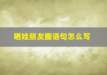 晒娃朋友圈语句怎么写