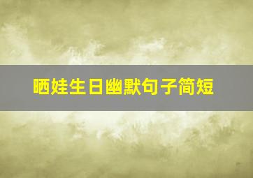 晒娃生日幽默句子简短