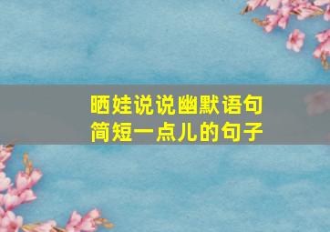 晒娃说说幽默语句简短一点儿的句子