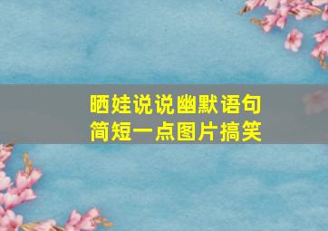 晒娃说说幽默语句简短一点图片搞笑