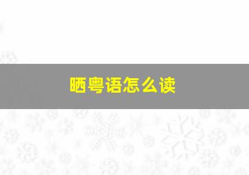 晒粤语怎么读