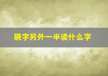 晓字另外一半读什么字