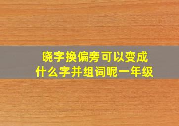 晓字换偏旁可以变成什么字并组词呢一年级