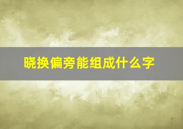 晓换偏旁能组成什么字