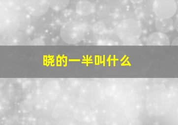 晓的一半叫什么