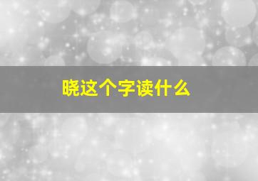 晓这个字读什么