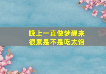 晚上一直做梦醒来很累是不是吃太饱