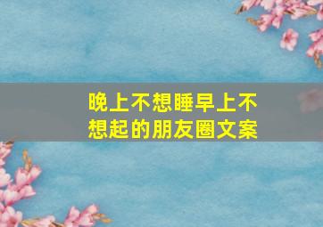 晚上不想睡早上不想起的朋友圈文案