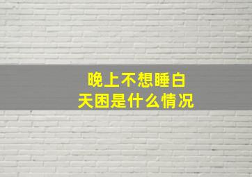 晚上不想睡白天困是什么情况